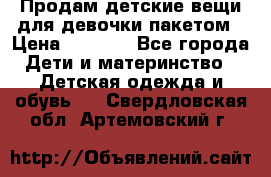 Продам детские вещи для девочки пакетом › Цена ­ 1 000 - Все города Дети и материнство » Детская одежда и обувь   . Свердловская обл.,Артемовский г.